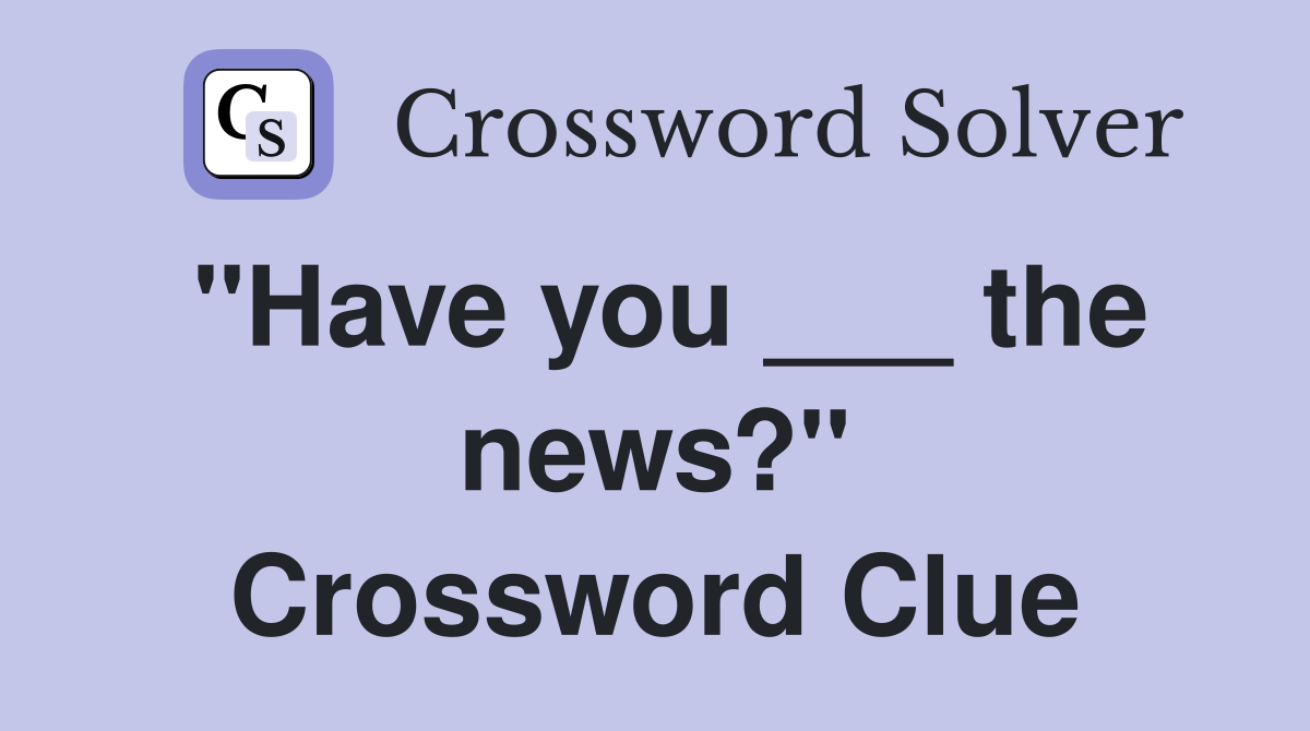 "Have you ___ the news?" Crossword Clue Answers Crossword Solver